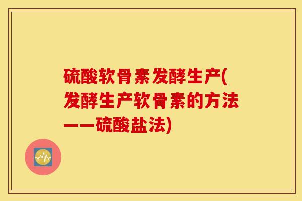 硫酸软骨素发酵生产(发酵生产软骨素的方法——硫酸盐法) 硫酸软骨素发酵生产(发酵生产软骨素的方法——硫酸盐法)