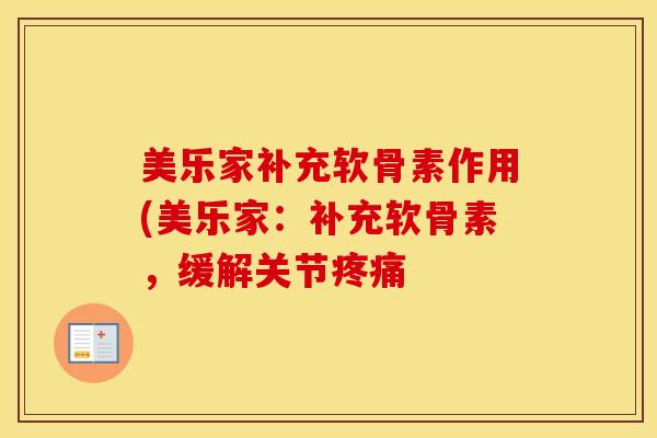 美乐家补充软骨素作用(美乐家:补充软骨素,缓解关节 美乐家补充软骨素作用(美乐家:补充软骨素,缓解关节