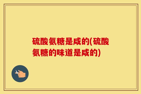 硫酸氨糖是咸的(硫酸氨糖的味道是咸的)
