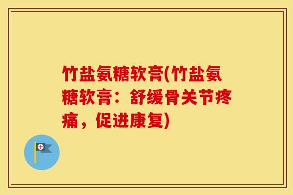 竹盐氨糖软膏(竹盐氨糖软膏：舒缓骨关节，促进康复)