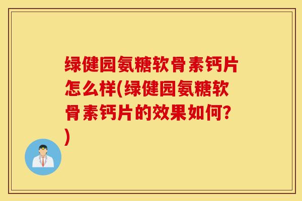 绿健园氨糖软骨素钙片怎么样(绿健园氨糖软骨素钙片的效果如何?) 绿健园氨糖软骨素钙片怎么样(绿健园氨糖软骨素钙片的效果如何?)