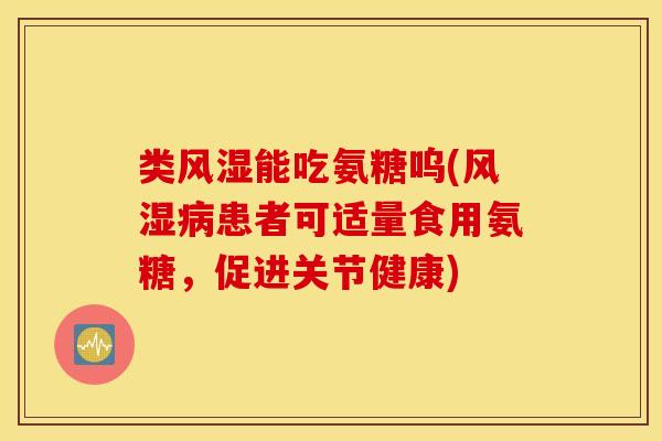 类能吃氨糖呜(患者可适量食用氨糖,促进关节健康) 类能吃氨糖呜(患者可适量食用氨糖,促进关节健康)