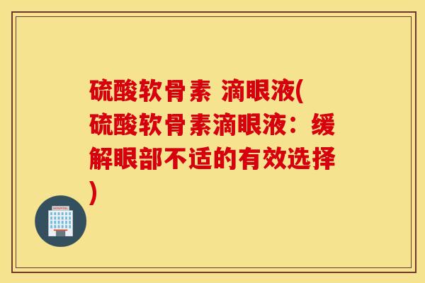 硫酸软骨素 滴眼液(硫酸软骨素滴眼液：缓解眼部不适的有效选择)