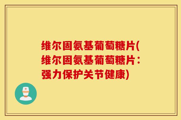 维尔固氨基葡萄糖片(维尔固氨基葡萄糖片:强力保护关节健康) 维尔固氨基葡萄糖片(维尔固氨基葡萄糖片:强力保护关节健康)