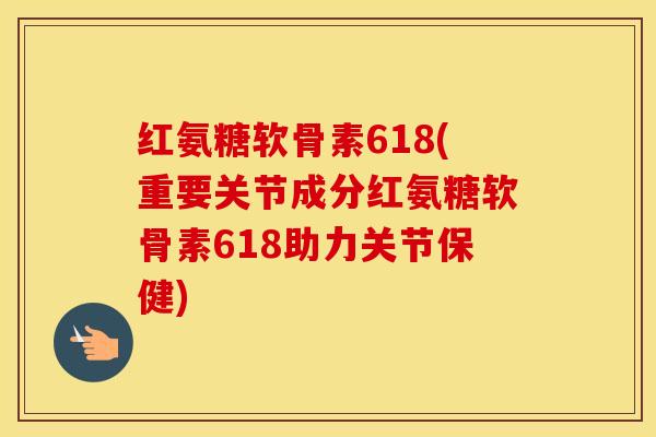 红氨糖软骨素618(重要关节成分红氨糖软骨素618助力关节保健) 红氨糖软骨素618(重要关节成分红氨糖软骨素618助力关节保健)
