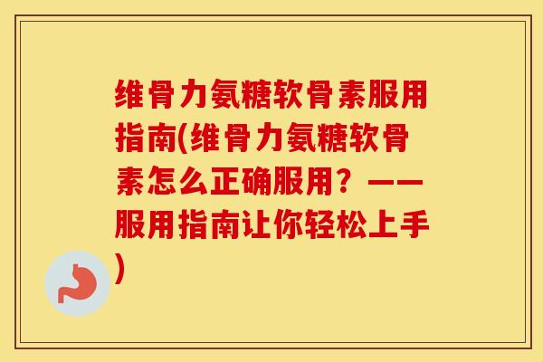 维骨力氨糖软骨素服用指南(维骨力氨糖软骨素怎么正确服用?——服用指南让你轻松上手) 维骨力氨糖软骨素服用指南(维骨力氨糖软骨素怎么正确服用?——服用指南让你轻松上手)