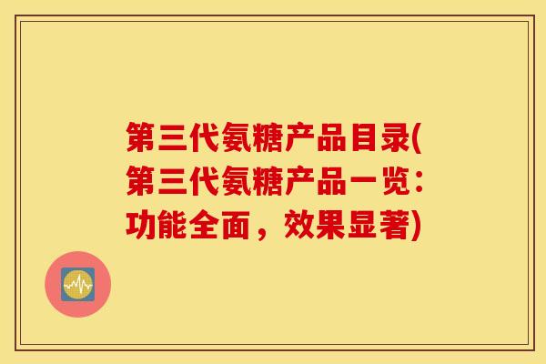 第三代氨糖产品目录(第三代氨糖产品一览:功能全面,效果显著) 第三代氨糖产品目录(第三代氨糖产品一览:功能全面,效果显著)