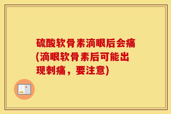 硫酸软骨素滴眼后会痛(滴眼软骨素后可能出现刺痛,要注意) 硫酸软骨素滴眼后会痛(滴眼软骨素后可能出现刺痛,要注意)