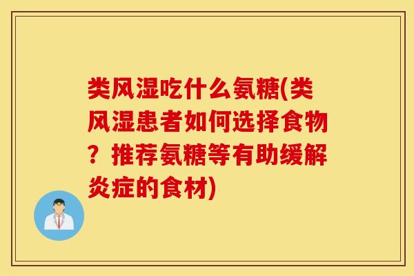 类吃什么氨糖(类患者如何选择食物？推荐氨糖等有助缓解的食材)