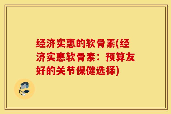 经济实惠的软骨素(经济实惠软骨素：预算友好的关节保健选择)
