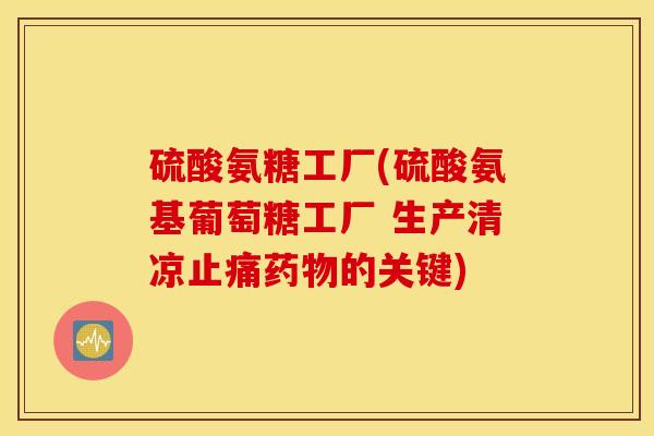 硫酸氨糖工厂(硫酸氨基葡萄糖工厂 生产清凉的关键) 硫酸氨糖工厂(硫酸氨基葡萄糖工厂 生产清凉的关键)