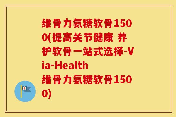 维骨力氨糖软骨1500(提高关节健康 养护软骨一站式选择-Via-Health 维骨力氨糖软骨1500) 维骨力氨糖软骨1500(提高关节健康 养护软骨一站式选择-Via-Health 维骨力氨糖软骨1500)