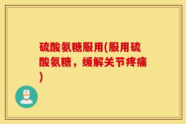 硫酸氨糖服用(服用硫酸氨糖,缓解关节) 硫酸氨糖服用(服用硫酸氨糖,缓解关节)