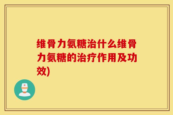 维骨力氨糖什么维骨力氨糖的作用及功效)