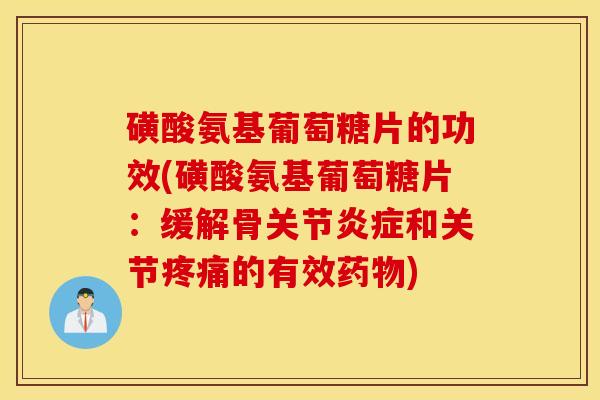 磺酸氨基葡萄糖片的功效(磺酸氨基葡萄糖片：缓解骨关节和关节的有效)