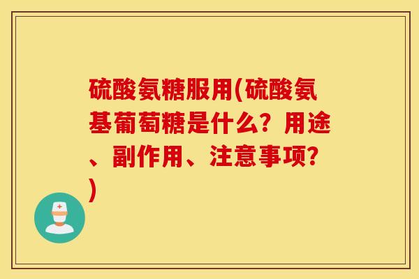 硫酸氨糖服用(硫酸氨基葡萄糖是什么?用途、副作用、注意事项?) 硫酸氨糖服用(硫酸氨基葡萄糖是什么?用途、副作用、注意事项?)
