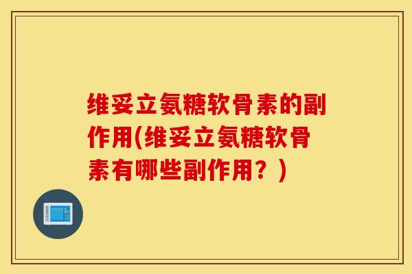 维妥立氨糖软骨素的副作用(维妥立氨糖软骨素有哪些副作用?) 维妥立氨糖软骨素的副作用(维妥立氨糖软骨素有哪些副作用?)