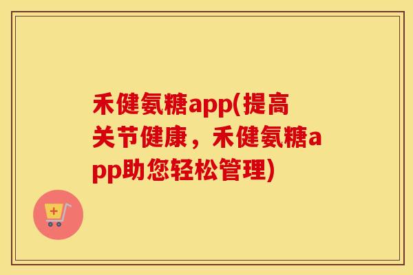 禾健氨糖app(提高关节健康,禾健氨糖app助您轻松管理) 禾健氨糖app(提高关节健康,禾健氨糖app助您轻松管理)