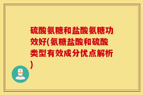 硫酸氨糖和盐酸氨糖功效好(氨糖盐酸和硫酸类型有效成分优点解析)