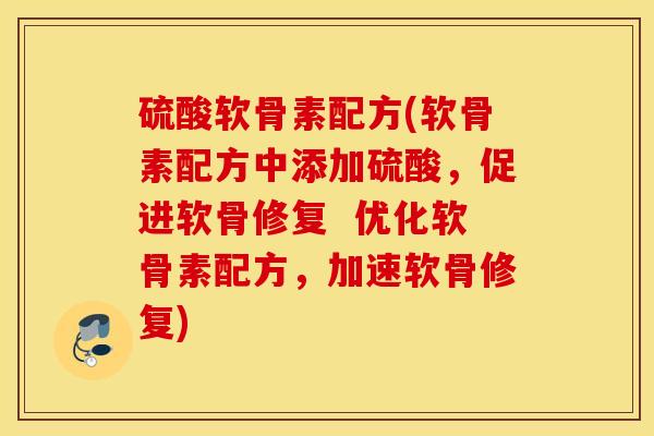 硫酸软骨素配方(软骨素配方中添加硫酸,促进软骨修复 优化软骨素配方,加速软骨修复) 硫酸软骨素配方(软骨素配方中添加硫酸,促进软骨修复 优化软骨素配方,加速软骨修复)