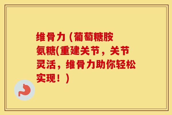 维骨力 (葡萄糖胺 氨糖(重建关节,关节灵活,维骨力助你轻松实现!) 维骨力 (葡萄糖胺 氨糖(重建关节,关节灵活,维骨力助你轻松实现!)