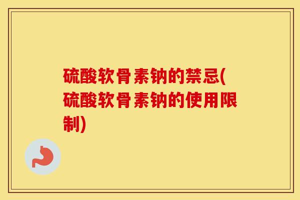 硫酸软骨素钠的禁忌(硫酸软骨素钠的使用限制) 硫酸软骨素钠的禁忌(硫酸软骨素钠的使用限制)