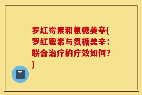 罗红霉素和氨糖美辛(罗红霉素与氨糖美辛：联合的疗效如何？)
