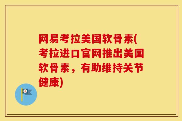 网易考拉美国软骨素(考拉进口官网推出美国软骨素,有助维持关节健康) 网易考拉美国软骨素(考拉进口官网推出美国软骨素,有助维持关节健康)
