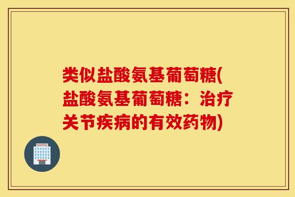 类似盐酸氨基葡萄糖(盐酸氨基葡萄糖:关节的有效) 类似盐酸氨基葡萄糖(盐酸氨基葡萄糖:关节的有效)