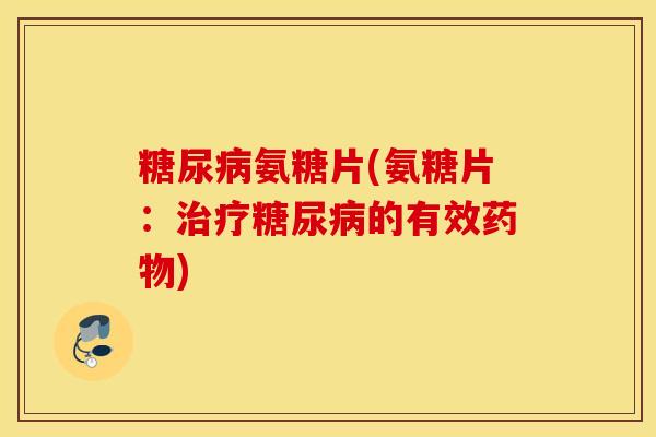 氨糖片(氨糖片:的有效) 氨糖片(氨糖片:的有效)