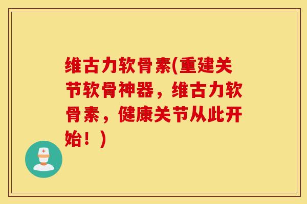 维古力软骨素(重建关节软骨神器,维古力软骨素,健康关节从此开始!) 维古力软骨素(重建关节软骨神器,维古力软骨素,健康关节从此开始!)
