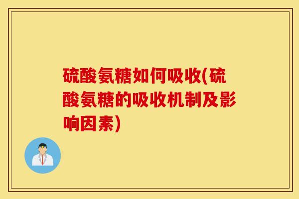 硫酸氨糖如何吸收(硫酸氨糖的吸收机制及影响因素) 硫酸氨糖如何吸收(硫酸氨糖的吸收机制及影响因素)
