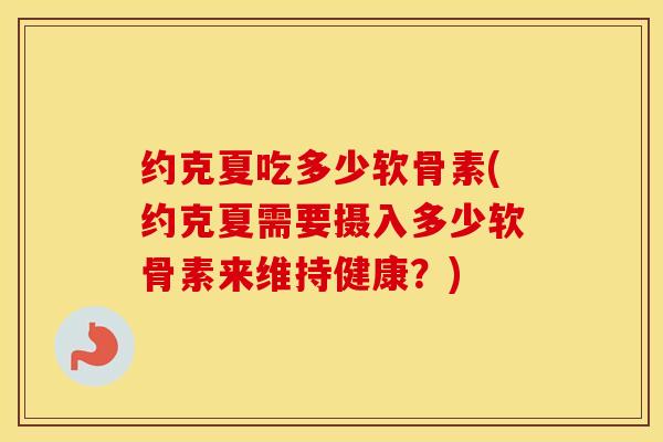 约克夏吃多少软骨素(约克夏需要摄入多少软骨素来维持健康?) 约克夏吃多少软骨素(约克夏需要摄入多少软骨素来维持健康?)