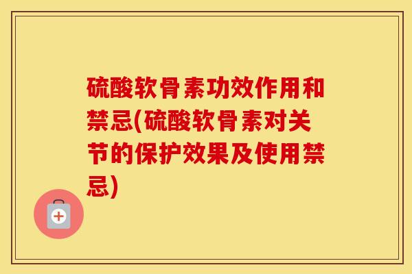 硫酸软骨素功效作用和禁忌(硫酸软骨素对关节的保护效果及使用禁忌) 硫酸软骨素功效作用和禁忌(硫酸软骨素对关节的保护效果及使用禁忌)