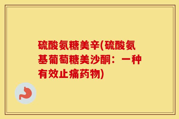 硫酸氨糖美辛(硫酸氨基葡萄糖美沙酮:一种有效) 硫酸氨糖美辛(硫酸氨基葡萄糖美沙酮:一种有效)