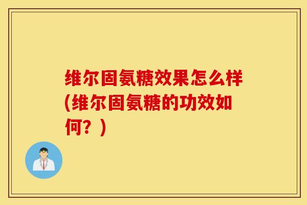 维尔固氨糖效果怎么样(维尔固氨糖的功效如何?) 维尔固氨糖效果怎么样(维尔固氨糖的功效如何?)