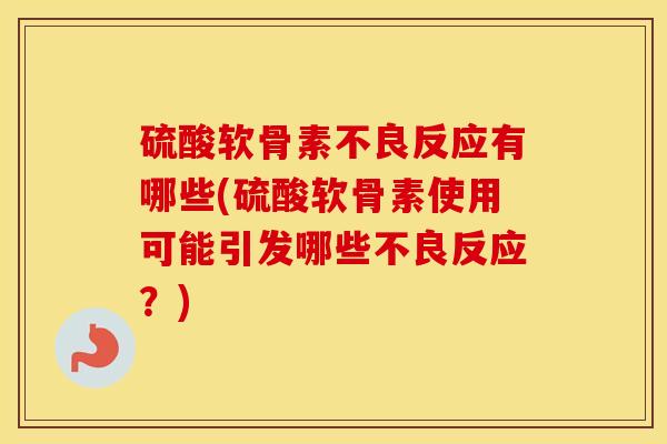 硫酸软骨素不良反应有哪些(硫酸软骨素使用可能引发哪些不良反应?) 硫酸软骨素不良反应有哪些(硫酸软骨素使用可能引发哪些不良反应?)