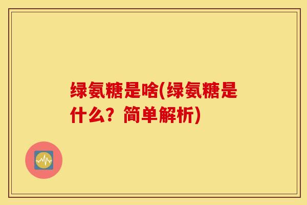 绿氨糖是啥(绿氨糖是什么?简单解析) 绿氨糖是啥(绿氨糖是什么?简单解析)