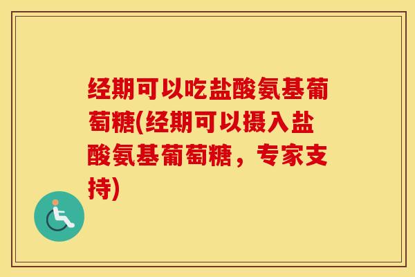 经期可以吃盐酸氨基葡萄糖(经期可以摄入盐酸氨基葡萄糖,专家支持) 经期可以吃盐酸氨基葡萄糖(经期可以摄入盐酸氨基葡萄糖,专家支持)