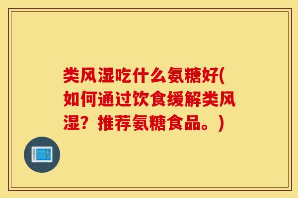 类吃什么氨糖好(如何通过饮食缓解类？推荐氨糖食品。)