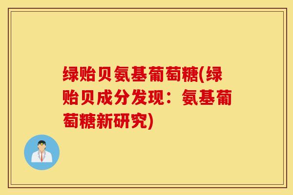 绿贻贝氨基葡萄糖(绿贻贝成分发现：氨基葡萄糖新研究)