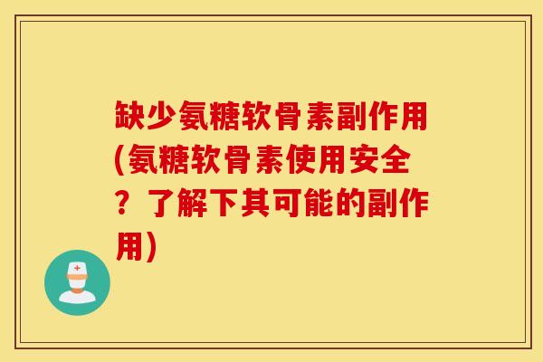 缺少氨糖软骨素副作用(氨糖软骨素使用安全?了解下其可能的副作用) 缺少氨糖软骨素副作用(氨糖软骨素使用安全?了解下其可能的副作用)
