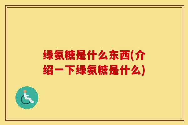 绿氨糖是什么东西(介绍一下绿氨糖是什么)