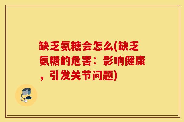 缺乏氨糖会怎么(缺乏氨糖的危害：影响健康，引发关节问题)