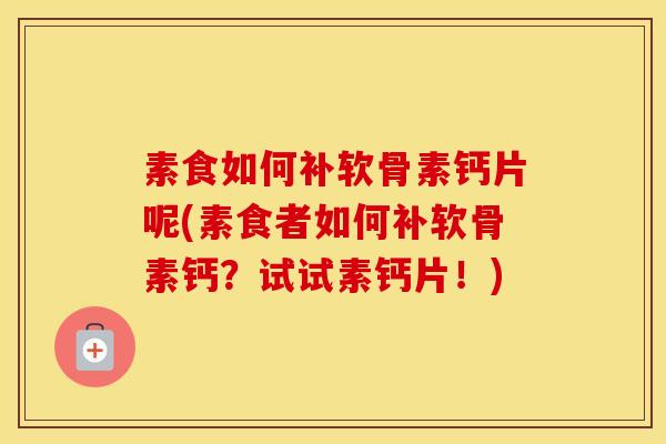 素食如何补软骨素钙片呢(素食者如何补软骨素钙?试试素钙片!) 素食如何补软骨素钙片呢(素食者如何补软骨素钙?试试素钙片!)