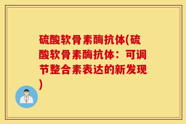 硫酸软骨素酶抗体(硫酸软骨素酶抗体：可调节整合素表达的新发现)