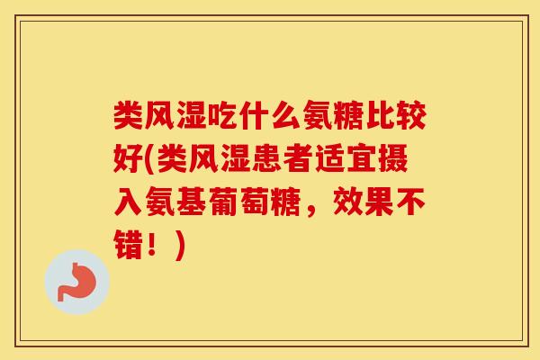 类吃什么氨糖比较好(类患者适宜摄入氨基葡萄糖,效果不错!) 类吃什么氨糖比较好(类患者适宜摄入氨基葡萄糖,效果不错!)