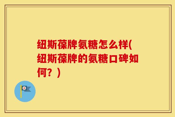 纽斯葆牌氨糖怎么样(纽斯葆牌的氨糖口碑如何？)