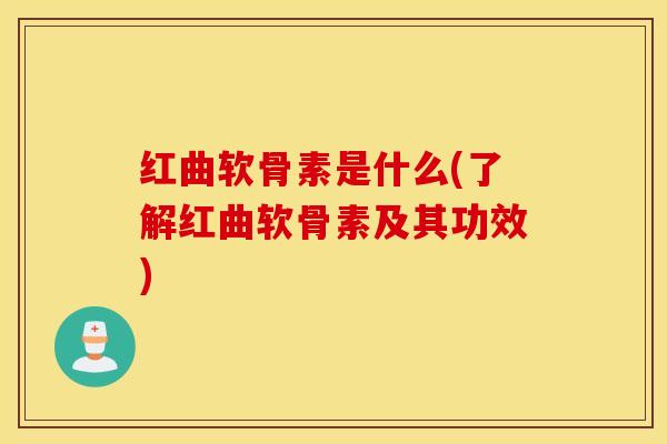 红曲软骨素是什么(了解红曲软骨素及其功效) 红曲软骨素是什么(了解红曲软骨素及其功效)