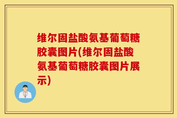 维尔固盐酸氨基葡萄糖胶囊图片(维尔固盐酸氨基葡萄糖胶囊图片展示)